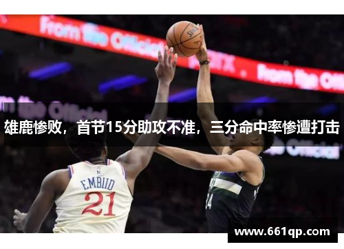 雄鹿惨败，首节15分助攻不准，三分命中率惨遭打击